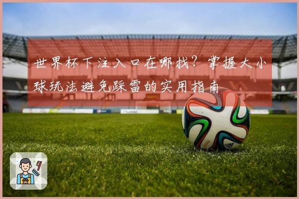 世界杯下注入口在哪找？掌握大小球玩法避免踩雷的实用指南