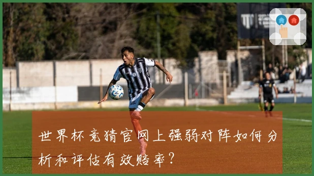 世界杯竞猜官网上强弱对阵如何分析和评估有效赔率？