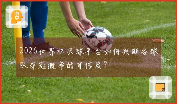2026世界杯买球平台如何判断各球队夺冠概率的可信度?