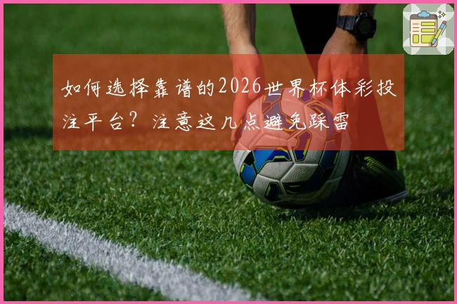 如何选择靠谱的2026世界杯体彩投注平台？注意这几点避免踩雷